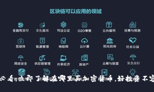 2025必看：立即了解在哪里买加密货币，好投资不容错过！