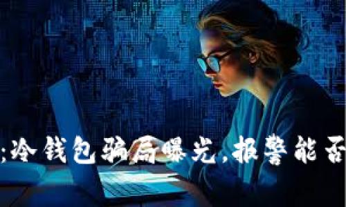 2025必看：冷钱包骗局曝光，报警能否追讨损失？
