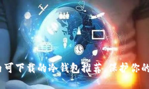 2025必看：国内可下载的冷钱包推荐，保护你的数字资产安全！