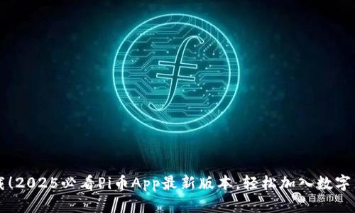 立即下载！2025必看Pi币App最新版本，轻松加入数字货币潮流
