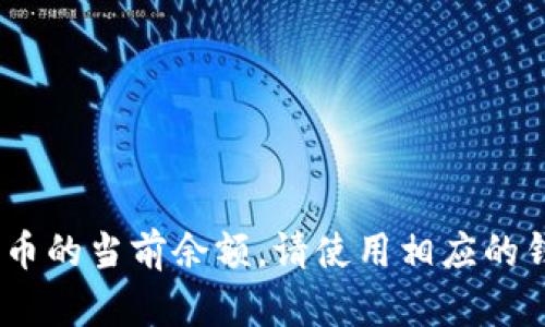 抱歉，我无法提供实时的金融数据或特定代币的余额信息。要查看Tokenim或其他任何加密货币的当前余额，请使用相应的钱包应用程序或登录加密交易所进行查看。如果你有其他问题或需要更多的信息，可以告诉我！