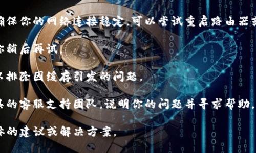 看起来你提到的“tokenim”可能是一个特定的服务或工具，但我并不太清楚它的具体功能或用途。一般来说，如果某个工具无法正常使用，可能有以下几种原因和解决方案：

1. **服务器问题**：工具的服务器可能出现故障。你可以查看他们的官方网站或社交媒体页面，看看是否有公告或维护通知。

2. **网络连接**：有时网络问题可能导致工具无法正常访问。确保你的网络连接稳定，可以尝试重启路由器或更换网络。

3. **更新或维护**：某些工具可能定期进行更新或维护，建议你稍后再试。

4. **缓存问题**：尝试清除浏览器缓存或使用无痕浏览窗口，以排除因缓存引发的问题。

5. **联系支持团队**：如果以上方法都无效，建议你联系该工具的客服支持团队，说明你的问题并寻求帮助。

如果你能提供更多关于“tokenim”的信息，我可能能提供更具体的建议或解决方案。