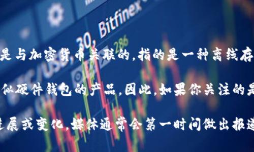 截至我知识的截止日期（2023年10月），电信公司普遍并没有正式推出所谓的“冷钱包”产品。通常情况下，“冷钱包”一词是与加密货币关联的，指的是一种离线存储数字资产的方式，用于提高安全性。冷钱包可以是硬件钱包、纸钱包等形式，主要目的是防止黑客攻击或网络安全风险。

电信公司则主要提供通信和互联网服务，尽管有些公司可能会涉足区块链技术和数字资产，但并不意味着他们会推出类似硬件钱包的产品。因此，如果你关注的是电信公司是否会推出冷钱包，可能需要留意他们在区块链或金融科技方面的动向。

为了获得最新的信息，建议你访问相关的新闻网站或电信公司的官方网站，以获取最新的动态和公告。如果有具体的新进展或变化，媒体通常会第一时间做出报道。