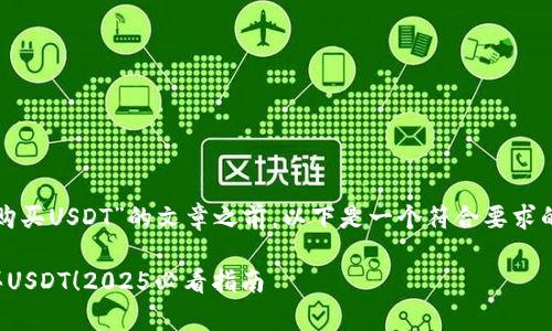在撰写关于“如何购买USDT”的文章之前，以下是一个符合要求的和相关的关键词：

现在学习如何购买USDT！2025必看指南