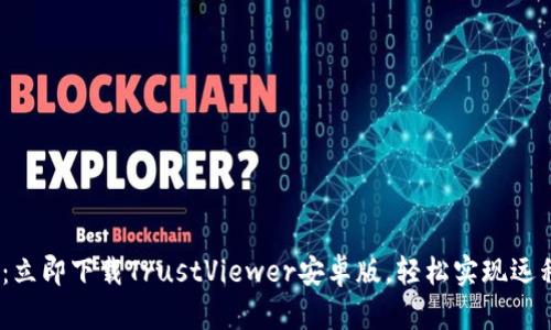 2025必看：立即下载TrustViewer安卓版，轻松实现远程桌面控制