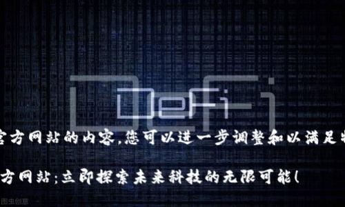 以下是有关区块链官方网站的内容，您可以进一步调整和以满足特定的需求或风格。 

2025必看区块链官方网站：立即探索未来科技的无限可能！