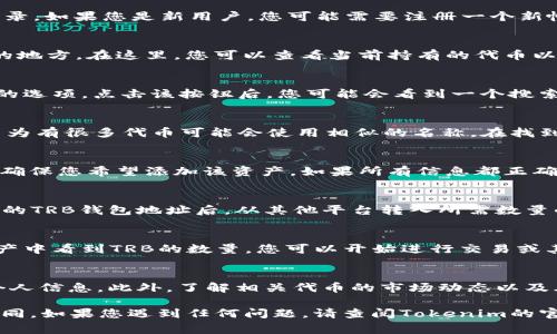 要将TRB（The Reload Token）添加到Tokenim，您可以按照以下步骤进行操作。这些步骤通常适用于加密货币钱包和交易所的代币添加过程。请注意，具体步骤可能因平台而异，但一般流程如下：

步骤1：访问Tokenim平台
首先，您需要访问Tokenim的官方网站或下载其移动应用。如果您已经有一个帐户，请登录。如果您是新用户，您可能需要注册一个新帐户。

步骤2：查找资产管理
在Tokenim的用户界面中，寻找“资产”或“交易所”选项。这通常是您管理所有加密资产的地方。在这里，您可以查看当前持有的代币以及添加新代币的选项。

步骤3：添加新代币
寻找“添加代币”或“添加资产”的按钮。在许多交易所和钱包中，这通常是一个突出显示的选项。点击该按钮后，您可能会看到一个搜索框或一系列可供选择的代币列表。

步骤4：搜索TRB代币
在搜索框中，输入“TRB”或“The Reload Token”的全名。确保您选择的是正确的代币，因为有很多代币可能会使用相似的名称。在找到TRB后，点击它以选择添加。

步骤5：确认添加
在选择TRB后，您可能会被要求确认添加该代币。这通常涉及显示代币的信息以及警告，确保您希望添加该资产。如果所有信息都正确，请确认添加。这将使TRB出现在您的资产列表中。

步骤6：存入TRB
一旦TRB成功添加到Tokenim，您可以选择通过向您的钱包地址转帐来存入TRB。获取您的TRB钱包地址后，从其他平台转入所需数量的TRB。如果您正在从另一个钱包或交易所转账，请确保仔细检查地址，以避免任何损失。

步骤7：查看您的TRB余额
最后，您应该能够在Tokenim平台上查看到您的TRB余额。如果一切顺利，您将在您的资产中看到TRB的数量，您可以开始进行交易或其他活动。

注意事项
在使用加密货币时，请务必小心。确保您是在官方渠道进行操作，并保持安全的密码和个人信息。此外，了解相关代币的市场动态以及风险可能对您的投资决策产生重要影响。

以上是将TRB添加到Tokenim的一般步骤，具体操作可能会因软件版本或更新而略有不同。如果您遇到任何问题，请查阅Tokenim的官方网站或联系其客服支持进行帮助。