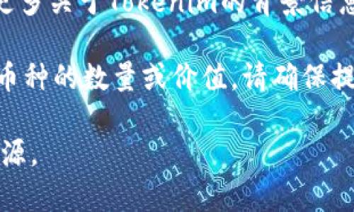 看起来您在询问有关Tokenim的具体信息，但Tokenim并不是一个我熟悉的项目或代币。如果您能提供更多关于Tokenim的背景信息，比如它是哪个行业的代币，或者是专注于什么样的技术或服务，我将非常乐意帮助您找到相关的信息。

一般来说，不同的加密货币和代币有各自的市值、流通量、持有数量和使用场景。如果您想了解某个特定币种的数量或价值，请确保提供正确的项目名称或相关细节。

如果您是在寻找关于如何交易或投资于某个代币的信息，请告知我，我会尽量为您提供相关的建议和资源。