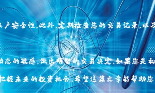 要在im钱包中交易您的数字货币，您需要遵循几个步骤。以下是详细的操作流程：

第一步：下载并注册im钱包

首先，您需要确保已下载并安装im钱包应用程序。可以在应用商店或官网下载。在注册时，请确保提供有效的邮箱地址，并设置强密码以保障账户的安全。此外，您需要备份您的助记词，以防丢失或更换设备。

第二步：资金充值

在进行交易之前，您需要将资金充值到您的im钱包。常见的方式包括通过银行转账、信用卡、或者其他数字货币充值。要注意不同充值方式可能会有不同的手续费。在充值完成后，您可以在钱包界面查看充值后的余额。

第三步：选择交易对

在钱包中，通常会有多个数字货币可供交易。您可以查看所有可交易的币种，并选择您想要交易的货币对。例如，如果您想用比特币（BTC）购买以太坊（ETH），您需要选择BTC/ETH的交易对。

第四步：创建交易订单

一旦选择了交易对，您可以选择创建买单或卖单。如果您是买入，您需要输入想要购买的数量，以及愿意支付的价格。相对地，如果您是卖出，输入您希望卖出的数量和价格。在输入完相关信息后，请务必确认所有信息无误。

第五步：确认交易

在确认交易之前，请仔细检查所有细节，包括币种、数量、价格和手续费。在确认交易后，系统将会执行您的订单，并在完成后更新您的余额。

第六步：查看交易记录

每一笔交易都会记录在您的im钱包中，您可以随时查看您的交易历史。这使得您可以清楚地了解您的交易情况，以及投資的进展。

第七步：安全保障

在数字货币交易中，安全是至关重要的。请确保您使用强密码，并启用两步验证来增加账户安全性。此外，定期检查您的交易记录，以及关注钱包的最新安全通知。

总结

通过以上步骤，您可以在im钱包中顺利进行数字货币的交易。重要的是，要保持对市场动态的敏感，做出明智的交易决定。如果您是初学者，建议多加学习和实践，以提高您的交易技能。

在这个快速发展的数字货币世界中，了解如何使用im钱包进行交易的能力将有助于您把握未来的投资机会。希望这篇文章能帮助您顺利开展数字货币交易！