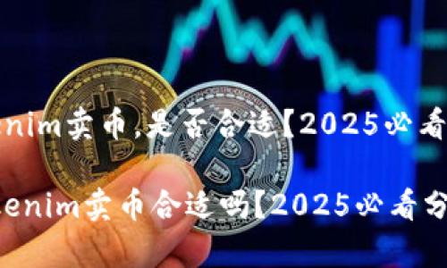 Tokenim卖币，是否合适？2025必看分析

 Tokenim卖币合适吗？2025必看分析 