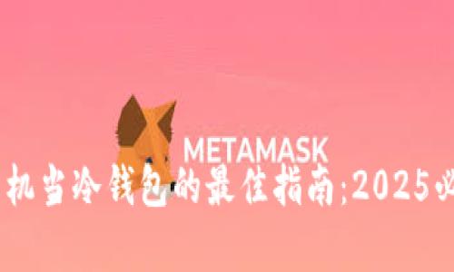 用废弃苹果手机当冷钱包的最佳指南：2025必看，立刻实施！