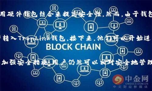 TronLink并不是一个冷钱包，而是一个热钱包。它主要用于与TRON区块链进行交互，提供快速便捷的功能，例如交易、币种管理和DApp访问。以下是一些关于TronLink的详细信息。

什么是TronLink?
TronLink是与TRON区块链连接的浏览器扩展钱包和移动应用程序，它的主要作用是帮助用户管理TRON资产，以及方便地参与去中心化应用（DApp）的使用。作为热钱包，TronLink可以随时在线使用，让用户能够快速、轻松地进行交易和资产管理，但这也意味着它的安全性相较于冷钱包而言风险更高。

冷钱包与热钱包的区别
在讨论TronLink是否为冷钱包之前，我们需要了解热钱包和冷钱包之间的区别。冷钱包是指不接入互联网的钱包，如硬件钱包或纸质钱包。这种钱包因其离线存储特性，被认为安全性更高，适合长期储存加密资产。而热钱包则连网使用，如软件钱包和在线交易所钱包，方便快捷，但也更容易受到黑客攻击。

TronLink的特点
TronLink作为热钱包，提供了许多便利的功能。首先，它支持多种TRC-20和TRC-10资产的管理。用户可以方便地查看余额、发起转账和接收资产。此外，TronLink还可以与多种DApp进行无缝对接，包括DeFi项目、数字艺术市场等，这使得它成为TRON生态系统中不可或缺的一部分。

TronLink的安全性
尽管TronLink被归类为热钱包，但它在安全性方面采取了一些措施。用户可以设置强密码，使用助记词进行资产恢复，甚至可以选择使用硬件钱包结合来提高安全性。然而，由于钱包是在线的，这意味着只要有互联网连接，黑客就有可能利用网络漏洞进行攻击。因此，使用TronLink时，用户需要做好相关的安全防范。

如何使用TronLink?
使用TronLink非常简单。用户只需在支持的浏览器中安装TronLink扩展程序，或者下载移动应用。注册后，用户可以将自己的TRON资产转入TronLink钱包。接下来，他们可以开始进行各种交易和资产管理。同时，用户也可以连接到不同的DApp，进行更丰富的操作。

总结
综上所述，TronLink是一个便捷的热钱包，适合需要快速访问和管理TRON资产的用户。尽管它的安全性不如冷钱包，但通过合理使用和加强安全措施，用户仍然可以相对安全地管理自己的加密资产。无论是新手还是经验丰富的交易者，TronLink都提供了一种高效的区块链交互方式。

如果有其他问题，欢迎继续询问！