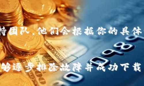 对于无法下载Tokenim的情况，可能是由于多个原因造成的。以下是一些建议和解决方案，帮助你解决这个问题：

1. 检查网络连接
首先，确保你的网络连接正常。如果网络不稳定或者断开，可能导致下载失败。你可以尝试重启路由器或换用其他网络来测试。

2. 查看下载链接
确认你所使用的下载链接是正确的。有时候，链接可能已经失效或者发生变化。建议访问Tokenim的官方网站或信誉良好的应用市场获取最新的下载链接。

3. 更新操作系统
有时候，设备的操作系统版本过旧也会导致下载问题。请确保你的操作系统是最新版本，必要时，更新你的设备，从而获得更好的兼容性。

4. 检查存储空间
确保你的设备有足够的存储空间。如果存储空间不足，下载将无法完成。你可以删除一些不需要的应用程序或文件，以释放空间。

5. 使用VPN或代理
如果Tokenim在某些地区无法下载，尝试使用VPN或代理服务来访问下载页面。选择一个可以让你连接到其他地区的VPN服务。

6. 关闭防火墙或杀毒软件
有时候，防火墙或杀毒软件可能会阻碍下载进程。临时禁用这些安全软件，然后再尝试下载，但请确保在下载完成后重新启用。

7. 联系支持团队
如果以上方法都不奏效，建议你联系Tokenim的客服或技术支持团队。他们会根据你的具体情况提供相关帮助和解决方案。

总结
下载Tokenim可能会遇到多种问题，但通过以上步骤，你应该能够逐步排除故障并成功下载。如果问题仍然存在，寻求专业支持是最佳选择。