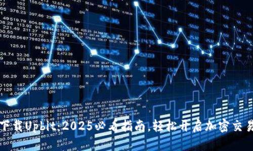 立即下载Upbit：2025必看指南，轻松开启加密交易之旅