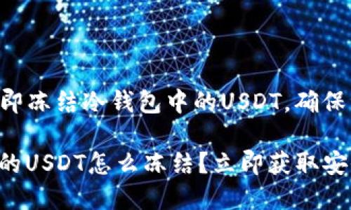 ### 立即冻结冷钱包中的USDT，确保资金安全！

冷钱包里的USDT怎么冻结？立即获取安全指南！