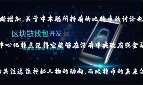 中本聪（Satoshi Nakamoto）是比特币的创始人，也是第一个提出来比特币白皮书的人。然而，关于中本聪持有多少比特币的问题一直存在争议和猜测。

中本聪的比特币地址
根据比特币的区块链记录，中本聪最初挖掘的比特币数量大约在100万个比特币左右。这些比特币主要存在于多个未动用的地址中，这些地址中存储着大量的比特币，自2009年至今未曾被转移或使用。

比特币的设计与创始人身份
中本聪于2008年发布了比特币白皮书，阐述了分布式账本技术和去中心化的金融系统。2009年1月3日，中本聪挖掘了比特币网络的第一个区块，标志着比特币的诞生。中本聪的身份至今仍然是一个谜，许多人对此展开了激烈的讨论。

中本聪与比特币的未来
虽然中本聪的真实身份仍然不明，但他所创造的比特币已经成为全球最具影响力的加密货币之一。随着对比特币的关注和应用的不断增加，关于中本聪所持有的比特币的讨论也愈发白热化。尽管大多数人相信，中本聪将来可能不会动用这些比特币，但如果他开始转移这些比特币，将可能引发市场的巨大波动。

比特币的影响力和意义
作为一种新兴的数字资产，比特币已经深入人心。它不仅是一种价值储存的工具，还是对抗传统金融系统的一种新方式。比特币的去中心化特点使得它能够在没有中央政府或金融机构的干预下运作。这种特性不仅吸引了许多投资者和用户，同时也吸引了各国政府和金融机构的注意。

总结
中本聪所持有的比特币数量至今仍是个迷，但这并不妨碍比特币在全球金融市场中的重要地位。随着时间的推移，越来越多的人开始关注这位神秘人物的动向，而比特币的未来依然充满无限可能。