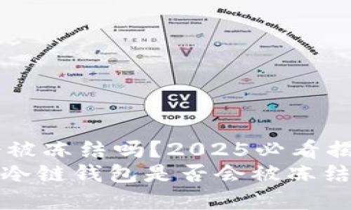 冷链钱包会被冻结吗？2025必看揭秘
2025必看：冷链钱包是否会被冻结？全面解析！