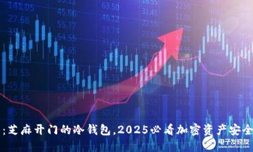 立即了解：芝麻开门的冷钱包，2025必看加密资产安全解决方案