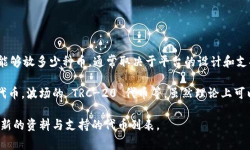 Tokenim 是一个平台，允许用户创建和管理代币，因此可以放置各种加密货币和代币。具体能够放多少种币，通常取决于平台的设计和支持的协议。

一般来说，Tokenim 可以支持基于不同区块链的代币，例如以太坊的 ERC-20、ERC-721 代币，波场的 TRC-20 代币等。虽然理论上可以支持成千上万种代币，但实际支持的种类可能受到平台决策、市场需求和技术实现的限制。

若要获得具体的数字和/或详细信息，建议访问 Tokenim 的官方网站或联系其客服获取最新的资料与支持的代币列表。