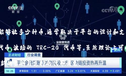 Tokenim 是一个平台，允许用户创建和管理代币，因此可以放置各种加密货币和代币。具体能够放多少种币，通常取决于平台的设计和支持的协议。

一般来说，Tokenim 可以支持基于不同区块链的代币，例如以太坊的 ERC-20、ERC-721 代币，波场的 TRC-20 代币等。虽然理论上可以支持成千上万种代币，但实际支持的种类可能受到平台决策、市场需求和技术实现的限制。

若要获得具体的数字和/或详细信息，建议访问 Tokenim 的官方网站或联系其客服获取最新的资料与支持的代币列表。