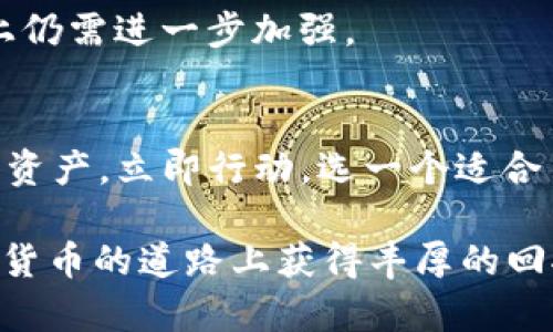 iaoti2025必看：u币钱包前十名推荐，立即选择最适合你的数字资产管理工具/iaoti
u币钱包, 数字资产, 钱包推荐, 2025必看/guanjianci

引言
在数字货币快速发展的时代，选择一个安全可靠的钱包显得尤为重要。u币作为一种新兴的数字资产，其相关钱包的选择更是引起了众多投资者的关注。尤其是在2025年即将到来之际，了解u币钱包的前十名推荐将帮助你更好地管理投资，确保资产安全。因此，本文将深入探讨目前市场上的u币钱包，并为你提供值得信赖的选择。

选择u币钱包的标准
在选择u币钱包时，我们需要考虑几个关键因素。首先是strong安全性/strong，一个好的钱包必须具备高水平的安全技术，包括私钥管理、双重认证等。其次是strong用户体验/strong，这包括界面的友好程度和操作的简便性。此外，功能的全面性也是考量一个钱包优劣的重要标准，例如是否支持多币种、是否有交易记录和分析工具等。最后，社区支持和口碑也是选型时不可忽视的因素。

前十名u币钱包推荐
以下是我们根据市场反馈和用户体验整理出的2025年u币钱包的前十名推荐，供你参考。

1. 钱包A
钱包A凭借强大的安全性荣登第一名。它采用先进的加密技术，并支持硬件钱包，确保用户资产安全。此外，钱包A界面简洁直观，非常适合新手使用。如果你在寻找一个既安全又容易上手的钱包，钱包A是一个不错的选择。

2. 钱包B
钱包B以其优秀的多币种支持而闻名。除了u币，它支持多达100种数字货币，并且交易手续费相对较低。此外，钱包B还有智能算法分析工具，帮助用户更好地把握市场动态。然而，用户反馈指出其客服响应时间较长。

3. 钱包C
钱包C提供了独特的社交功能，用户可以在平台内轻松分享交易体验和策略。这一特点吸引了很多年轻用户，尤其是喜欢交流和分享观点的投资者。然而，需要注意的是，虽然钱包C的社交功能很出色，但相对的安全措施并没有其他钱包那么严格。

4. 钱包D
作为一个老牌钱包，钱包D具有丰富的使用经验和稳定的用户基础。其界面虽然相对简洁，但功能强大，能够满足大部分投资者的需求。而且，钱包D在市场中的评价也普遍较好，受到了用户的高度认可。

5. 钱包E
钱包E则专注于移动端用户体验，适配性极强，用户在手机上操作得心应手。该钱包同时兼顾了安全性和便捷性，尤其适合喜欢随时随地进行交易的用户。但是，有些用户反映在网络不稳定的情况下，操作体验有所下降。

6. 钱包F
钱包F的最大亮点在于其独特的社区活动。用户通过参与活动可以获得一定的奖励，这种激励措施吸引了不少用户。同时，钱包F在用户隐私保护方面做得非常出色。然而，其多币种支持有限，主要集中在主流币种。

7. 钱包G
钱包G以快速的交易速度而受到青睐。用户体验表明，该钱包能在极短时间内完成交易，适合频繁交易的投资者。然而，一些用户指出，安全性方面相对薄弱，因此建议在使用时提高警惕，避免大额资产存储。

8. 钱包H
钱包H适合那些希望在同一平台上进行交易、管理和分析的用户。其提供的分析工具为用户提供了全面的市场数据支持。然而，钱包H的使用门槛相对较高，需要用户具备一定的交易知识。

9. 钱包I
钱包I以其良好的用户反馈受到关注，特别是在安全性和客服支持方面都有很好的表现。用户可以轻松找到所需的帮助信息，并享受到迅速的客服响应。然而，它的功能可能不如一些竞争对手那样全面。

10. 钱包J
钱包J则因其独特的设计和良好的用户体验而受到青睐。在界面设计上，它充分考虑了用户的使用习惯，提供了多种定制化选项。此外，钱包J的社区互动也非常活跃，不过在安全性上仍需进一步加强。

总结
无论你是新手还是经验丰富的投资者，选择一个合适的u币钱包都将是你财富管理的重要一步。上述推荐的十款钱包各有优缺点，根据自己的需求进行选择才能最有效地保护你的资产。立即行动，选一个适合自己的u币钱包，让你的数字资产安全无忧，在2025年迎接新的投资机遇！

在选择钱包时，请务必保持警惕，尽量不在公网环境下进行操作，并定期对你的资产进行监控和管理。记住，安全永远是首先要考虑的因素。无论你选择哪个钱包，希望你都能在数字货币的道路上获得丰厚的回报！