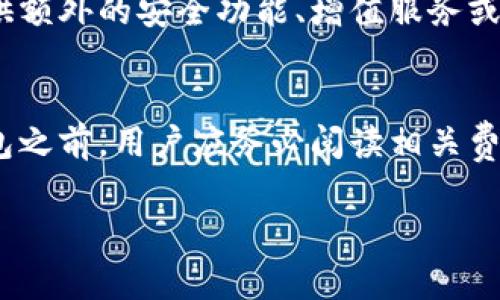 IM钱包是一个数字资产管理工具，提供加密货币的存储、转账和交易服务。关于IM钱包是否收费，主要取决于以下几个方面：

1. 交易费用
通常情况下，IM钱包在进行转账或交易时，会收取一定的交易费用。这些费用不仅包括钱包平台本身的服务费用，还可能涵盖区块链网络的交易确认费用（即矿工费用）。在进行每一笔交易之前，建议用户仔细查看相关费用说明，以避免意外的支出。

2. 提现费用
在某些情况下，用户如果将资金从IM钱包提取到外部账户或其他钱包，IM钱包可能会收取提现费用。不同的提现方式和金额可能会对应不同的费用结构。因此，在选择提现时，用户应提前了解相关条款。

3. 充值费用
一些钱包在用户充值时也可能会产生费用，尤其是当用户使用信用卡或其他第三方支付平台进行充值时。建议用户在充值之前，确认清楚可能的费用，以便进行合理的预算和规划。

4. 服务费用
虽然大部分功能可能是免费的，但某些高级功能或服务可能需要用户支付一定的费用。例如，某些钱包会提供额外的安全功能、增值服务或者财务报告，这些可能会附带费用。因此，了解IM钱包的不同服务选项是必要的。

总结
总体而言，IM钱包是否收费以及收取的费用种类具体取决于用户的使用方式和业务需求。在选择使用IM钱包之前，用户应务必阅读相关费用说明，并考虑自身的需求。在使用任何数字货币钱包时，谨慎和明智的管理资金是至关重要的。

希望这个答案能够帮助到你！如果有其他问题，欢迎继续提问。