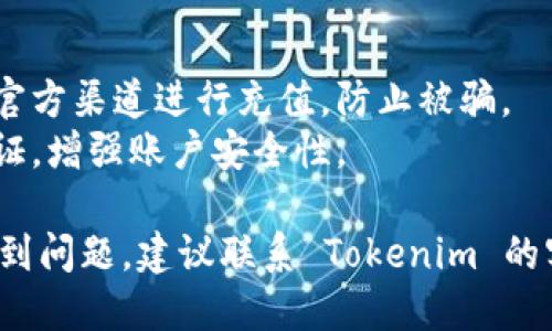 要充值 Tokenim，您可以按照以下步骤进行：

1. **注册和登录账户**：
   - 如果您还没有 Tokenim 账户，首先需要在官网注册一个账户。
   - 登录您的账户。

2. **导航到充值页面**：
   - 登录后，找到“充值”或“资产管理”选项。
   - 点击进入充值界面。

3. **选择充值方式**：
   - Tokenim 通常会提供多种充值方式，比如银行转账、信用卡、加密货币等。
   - 选择您方便的充值方式。

4. **输入充值金额**：
   - 在充值界面中输入您想要充值的金额。
   - 注意查看充值的最低和最高限额。

5. **确认信息**：
   - 检查输入的信息，包括金额和支付方式，确保无误后继续。

6. **进行支付**：
   - 根据您选择的支付方式，完成相关的支付步骤。
   - 如果是通过银行转账，按照平台提供的账户信息进行转账。

7. **等待确认**：
   - 一旦支付完成，资金可能需要一段时间才能到账。
   - 您可以在账户中查看充值记录，确认充值是否成功。

8. **注意安全**：
   - 始终确保您是在官方渠道进行充值，防止被骗。
   - 建议开启双重认证，增强账户安全性。

如果您在充值过程中遇到问题，建议联系 Tokenim 的客户支持寻求帮助。