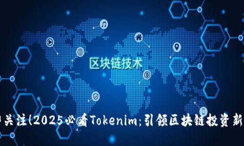 立即关注！2025必看Tokenim：引领区块链投资新方向