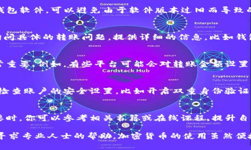 如果你在尝试将Tokenim（或其他加密资产）转出时遇到问题，可能有多种原因。以下是一些可能的解决方案和步骤，帮助你排查和解决这个问题：

1. 检查网络连接
首先，请确保你的网络连接是正常的。有时，网络不稳定可能导致转账请求未能成功发送。在尝试转账之前，建议你进行一次简单的网络诊断，比如访问其他网站或使用其他应用程序，确保网络是畅通的。

2. 查看钱包余额
确保你的Tokenim钱包中有足够的余额来进行转账。如果余额不足，转账将无法成功完成。在进行转账时，请记得还要留出足够的资金作为交易费，以便处理该请求。

3. 交易费用设置
许多区块链交易会收取交易费用。如果你的钱包设置的交易费用过低，可能会导致交易被延迟或不被确认。你可以在钱包设置中查看交易费用的设置，必要时可以选择提高费用以加快交易速度。

4. 核实目标地址
在进行转账前，务必确保你输入的目标地址是正确的。区块链交易是不可逆的，错误的地址可能导致资金丢失。建议使用复制粘贴的方式而不是手动输入，以减少出错的可能性。

5. 验证网络状态
有时，目标网络可能会发生拥堵或者出现故障。你可以查看区块链浏览器或者相关的加密货币社区，了解网络的当前状态。如果网络拥堵，可能需要稍等一段时间再试，或者选择更高的交易费用来提高转账的优先级。

6. 钱包软件更新
确保你使用的钱包软件是最新版本。开发者经常会发布更新，以修复bug和提高性能。及时更新钱包软件，可以避免由于软件版本过旧而导致的转账问题。

7. 联系客服支持
如果已经尝试了以上所有步骤但问题依然存在，建议你联系Tokenim或相关钱包的客服支持，询问具体的转账问题。提供详细的信息，比如钱包地址、转账时间和金额，他们可能会更好地帮助你解决问题。

8. 了解平台政策
不同的加密货币平台或钱包可能有不同的转账政策。在进行转账前，了解相关规则和限制也非常重要。例如，有些平台可能会对转账金额设置上限，或者在特定情况下限制提款。确保你熟悉这些信息，以免因违反平台政策而无法进行转账。

9. 考虑安全性
在进行加密货币转账时，务必关注安全性。如果你检测到任何可疑活动或交易，立即停止转账并检查账户的安全设置，比如开启双重身份验证或修改密码。

10. 学习关于区块链的基本知识
深入了解区块链技术及其运作原理，可以帮助你更好地理解转账过程及可能面临的问题。在需要时，你可以参考相关书籍或在线课程，提升自己的知识储备，从而更自信地操作你的加密资产。

通过以上步骤的检查与排除，你应该能够找到并解决Tokenim转不出去的问题。如有需要，不妨寻求专业人士的帮助。加密货币的使用虽然便捷，但安全第一，确保你的每一次转账都能顺利完成是非常重要的。