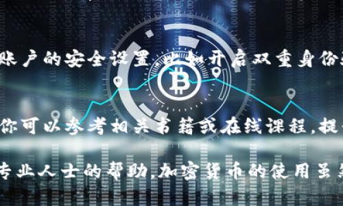 如果你在尝试将Tokenim（或其他加密资产）转出时遇到问题，可能有多种原因。以下是一些可能的解决方案和步骤，帮助你排查和解决这个问题：

1. 检查网络连接
首先，请确保你的网络连接是正常的。有时，网络不稳定可能导致转账请求未能成功发送。在尝试转账之前，建议你进行一次简单的网络诊断，比如访问其他网站或使用其他应用程序，确保网络是畅通的。

2. 查看钱包余额
确保你的Tokenim钱包中有足够的余额来进行转账。如果余额不足，转账将无法成功完成。在进行转账时，请记得还要留出足够的资金作为交易费，以便处理该请求。

3. 交易费用设置
许多区块链交易会收取交易费用。如果你的钱包设置的交易费用过低，可能会导致交易被延迟或不被确认。你可以在钱包设置中查看交易费用的设置，必要时可以选择提高费用以加快交易速度。

4. 核实目标地址
在进行转账前，务必确保你输入的目标地址是正确的。区块链交易是不可逆的，错误的地址可能导致资金丢失。建议使用复制粘贴的方式而不是手动输入，以减少出错的可能性。

5. 验证网络状态
有时，目标网络可能会发生拥堵或者出现故障。你可以查看区块链浏览器或者相关的加密货币社区，了解网络的当前状态。如果网络拥堵，可能需要稍等一段时间再试，或者选择更高的交易费用来提高转账的优先级。

6. 钱包软件更新
确保你使用的钱包软件是最新版本。开发者经常会发布更新，以修复bug和提高性能。及时更新钱包软件，可以避免由于软件版本过旧而导致的转账问题。

7. 联系客服支持
如果已经尝试了以上所有步骤但问题依然存在，建议你联系Tokenim或相关钱包的客服支持，询问具体的转账问题。提供详细的信息，比如钱包地址、转账时间和金额，他们可能会更好地帮助你解决问题。

8. 了解平台政策
不同的加密货币平台或钱包可能有不同的转账政策。在进行转账前，了解相关规则和限制也非常重要。例如，有些平台可能会对转账金额设置上限，或者在特定情况下限制提款。确保你熟悉这些信息，以免因违反平台政策而无法进行转账。

9. 考虑安全性
在进行加密货币转账时，务必关注安全性。如果你检测到任何可疑活动或交易，立即停止转账并检查账户的安全设置，比如开启双重身份验证或修改密码。

10. 学习关于区块链的基本知识
深入了解区块链技术及其运作原理，可以帮助你更好地理解转账过程及可能面临的问题。在需要时，你可以参考相关书籍或在线课程，提升自己的知识储备，从而更自信地操作你的加密资产。

通过以上步骤的检查与排除，你应该能够找到并解决Tokenim转不出去的问题。如有需要，不妨寻求专业人士的帮助。加密货币的使用虽然便捷，但安全第一，确保你的每一次转账都能顺利完成是非常重要的。