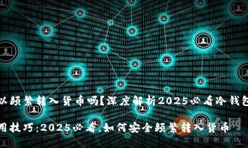 冷钱包可以频繁转入货币吗？深度解析2025必看冷钱包使用技巧

冷钱包使用技巧：2025必看，如何安全频繁转入货币