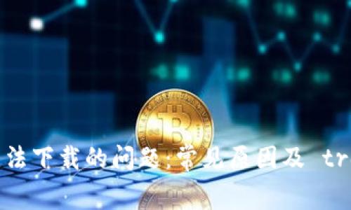 解决Tokenim钱包无法下载的问题：常见原因及 troubleshooting 指南