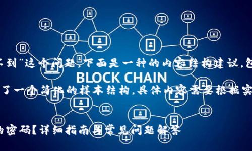 对于“tokenim 密码找不到”这个问题，下面是一种的内容结构建议，包括、关键词和详细介绍。

根据您的要求，这里提供了一个简化的样本结构，具体内容需要根据实际情况进行调整和扩充。

优质
如何找回Tokenim账户的密码？详细指南与常见问题解答