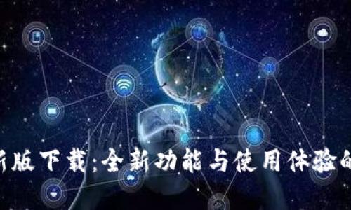 Tokenim新版下载：全新功能与使用体验的彻底升级