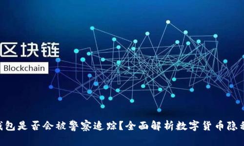 Tokenim钱包是否会被警察追踪？全面解析数字货币隐私与安全性