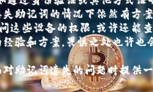 在这种情况下，助记词丢失可能会导致无法访问相应的加密货币钱包或账户。所以首先，确实需要冷静并采取适当的步骤。以下是一些建议和可能的解决方案。

### 一、助记词的重要性
助记词是一组随机生成的单词，通常由12到24个单词组成。它们的主要用途是生成加密钱包的私钥，一旦你忘记了这些助记词，你将失去对钱包中资产的访问权限。

### 二、如何找回忘记的助记词
尽管找回遗忘的助记词难度较大，但你仍然可以尝试以下几种方法：

#### 1. 检查备份
首先，检查你之前是否有对助记词的备份。备份可能存在于纸质文件、数字文档、云存储或者其他地方。

#### 2. 寻求第三方服务的帮助
一些专业的加密货币服务公司和技术支持团队可能提供找回助记词的服务，但要谨慎选择，确保他们是可信赖的。避免输给骗子。

#### 3. 使用加密学工具
如果你有部分助记词，可以使用一些工具和软件尝试重构完整的助记词。例如，有些程序可以帮助你在已知部分信息的情况下，从可能的组合中找出正确的助记词。

### 三、预防措施
为了防止未来出现同样的问题，建议采取以下措施：

#### 1. 纸质备份
将助记词打印在安全的纸上，并放置在可靠的地方。如果可能，可以使用防火、防水的材料来存储助记词。

#### 2. 数字备份
如果你使用数字文件存储助记词，确保这些文件是加密的，并且备份保存在不同的位置。

#### 3. 使用助记词管理器
一些助记词管理器或密码管理器可以帮助你安全地存储这些信息，但要确保选择可信的平台。

### 四、可能相关问题

#### 1. 助记词真的可以恢复吗？
##### 助记词真的可以恢复吗？
对于很多用户而言，助记词的遗失意味着无法再访问账户，因为助记词是唯一可以生成私钥的关键信息。然而，有时候，通过一定的技巧、工具甚至是软件，用户可能可以尝试恢复自己的助记词。
首先，想办法回想起助记词的组成部分。有些用户可能会使用某些逻辑法则来记忆单词，优先考虑与自己的生活、经历或者兴趣有关的单词。回忆的过程中，有些用户能够想起在助记词生成时使用的词汇，尽管可能不是准确的顺序。
其次，利用网络上的一些恢复工具。有些工具可能会根据部分已知信息去生成助记词的组合，从而帮助你找回完整的助记词。在使用这类工具时，需要非常谨慎，以防止输入私钥或者其他敏感信息。
然而，这里要强调的是，并不是所有的情况都能恢复助记词。如果助记词完全遗忘，且没有备份，那么基本上所有的数据都会失去访问权限。

#### 2. 我可以通过什么方式安全地保存助记词？
##### 我可以通过什么方式安全地保存助记词？
安全存储助记词是非常重要的，显然，安全性与易于访问性之间需要找到一个平衡点。
一种传统的方法是将助记词写在纸上，并存放在一个安全的地方，比如保险箱、保险柜或其他安全的存储位置。同时也可以考虑防水防火的纸张，以确保即使在意外情况下也能保护助记词。
另一种方法是使用加密的数字文件存储助记词。在选择数字存储方法时，建议使用声誉良好的密码管理软件或加密应用程序，这样可以在保证安全性的同时，方便你随时访问。
此外，你还可以创建多个备份，将它们存储在不同的位置，以减少单点故障的风险。如果一个备份丢失，其他的仍然可以使用。

#### 3. 助记词和私钥有什么区别？
##### 助记词和私钥有什么区别？
助记词和私钥都是加密货币钱包中的重要元素，但它们的功能和使用方式有所不同。
助记词是用户用来恢复钱包或账户的一组简单单词。通常，用户在创建钱包时系统会生成助记词，这组单词能够用于生成钱包的私钥，而用户只需记住这几个单词，而不必去记忆复杂的数字或字母。
私钥则是与区块链上某个地址直接相关的密码，是用户控制和访问其资产的凭证。失去私钥意味着无法再控制相关地址的资产。实际上，助记词是生成私钥的方式，如果你拥有助记词，就能通过它恢复私钥。
从这一点而言，助记词是一种便捷的安全措施，使得用户在管理数字资产时更为轻松，但它的安全性依然至关重要，务必小心保管，避免被他人获取。

#### 4. 遗失助记词后还有哪些替代解决方案？
##### 遗失助记词后还有哪些替代解决方案？
对于那些遗失助记词的用户，虽然找回的可能性不大，但依然有一些替代性方案可以考虑。
首先，可以与钱包服务提供商进行联系。根据平台的不同，有些钱包可能会提供其他的恢复选项，例如通过身份验证或其他方式证明用户身份来恢复访问。
其次，有些用户可能事先将一些加密货币转移到了其他钱包或地址。若有所保留，用户可以在未来丢失助记词的情况下依然有方案来恢复部分资产。
如果你之前有过助记词的明文记录，可能在某些设备上曾经登录过相关钱包。如果能够重新获得访问这些设备的权限，或许还能查找到助记词。
此外，努力寻找网络上的一些小组或论坛，那里的用户可能有类似经历，大家相互分享找回助记词的经验和方案，畏惧之处也许也会为你提供帮助。

总之，助记词是不可或缺的数字资产安全要素，牢记和妥善管理至关重要。希望这些信息能为您在面对助记词遗失的问题时提供一些帮助。