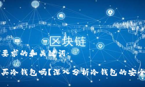 以下是您要求的和关键词：

有必要购买冷钱包吗？深入分析冷钱包的安全性与价值