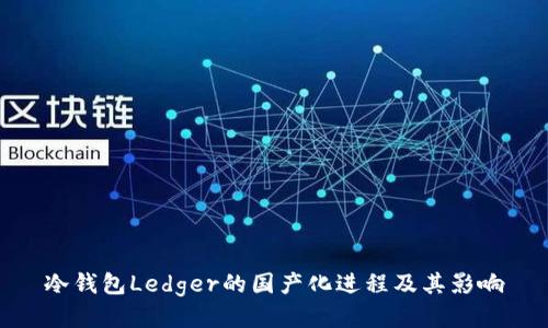 冷钱包Ledger的国产化进程及其影响