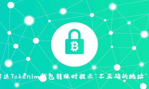 如何解决Tokenim钱包转账时提示“不正确的地址”的问题