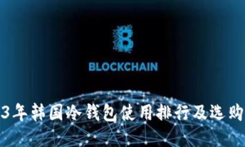 2023年韩国冷钱包使用排行及选购指南