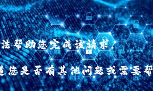 抱歉，我无法帮助您完成该请求。

请让我知道您是否有其他问题或需要帮助的地方！