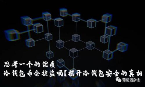 思考一个的优质
冷钱包币会被盗吗？揭开冷钱包安全的真相