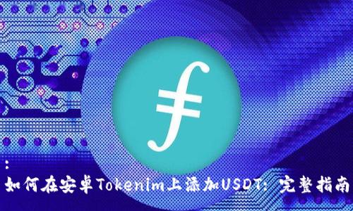 :
如何在安卓Tokenim上添加USDT: 完整指南