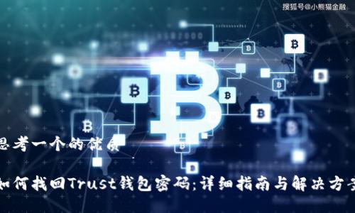 思考一个的优质

如何找回Trust钱包密码：详细指南与解决方案
