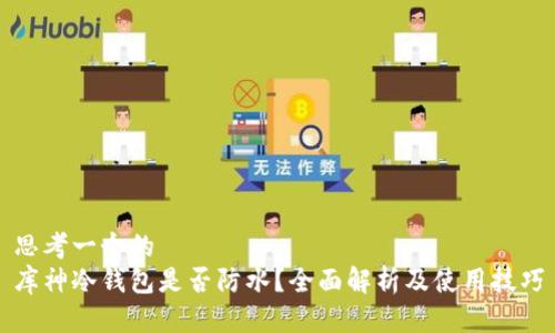 思考一个的  
库神冷钱包是否防水？全面解析及使用技巧