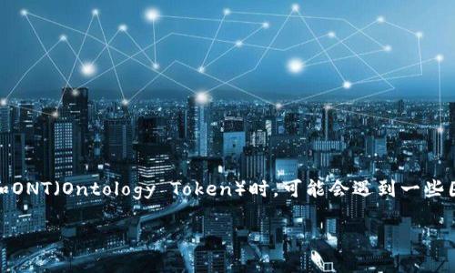 在数字货币交易和资产管理领域，了解如何从不同平台上转出代币是一项重要的技能。尤其是当我们提到TokenIM和ONT（Ontology Token）时，可能会遇到一些困难和疑问。本文将围绕“TokenIM里的ONT转不出来”这个主题进行深入探讨，帮助用户更好地理解和解决相关问题。

TokenIM里的ONT转不出来的解决方案与常见问题解答