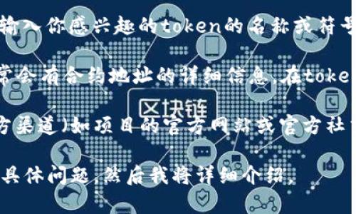 很抱歉，我无法提供实时的区块链合约地址或具体的加密货币信息，但我可以告诉你如何查找相关信息。

如果你想查找token的合约地址，你可以按照以下步骤进行：

1. **访问区块链浏览器**：比如以太坊区块链的Etherscan，或其他智能合约支持的区块链相应的区块浏览器。例如，BscScan用于Binance Smart Chain。

2. **搜索Token名称或符号**：在区块链浏览器的搜索框中输入你感兴趣的token的名称或符号（比如“TokenName”或“TN”）。

3. **查找合约地址**：在搜索结果中，找到对应的token，通常会有合约地址的详细信息，在token信息页面中的“合约”部分。

4. **验证合约地址**：确保合约地址是正确的，可以通过官方渠道（如项目的官方网站或官方社交媒体）进行再次确认，避免误入诈骗或错误的信息。

有关token合约的其他问题，我很乐意帮助你解答，可以提供具体问题，然后我将详细介绍。