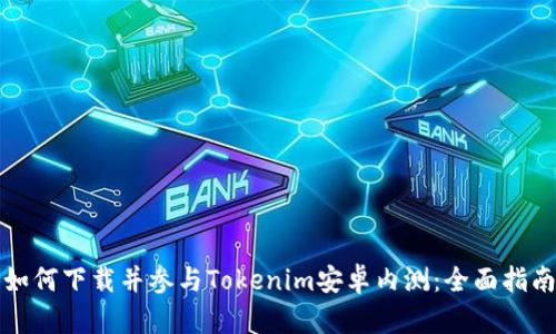 如何下载并参与Tokenim安卓内测：全面指南