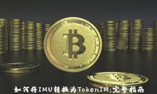 
如何将IMU转换为TokenIM：完整指南