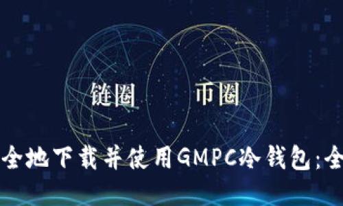 如何安全地下载并使用GMPC冷钱包：全面指南